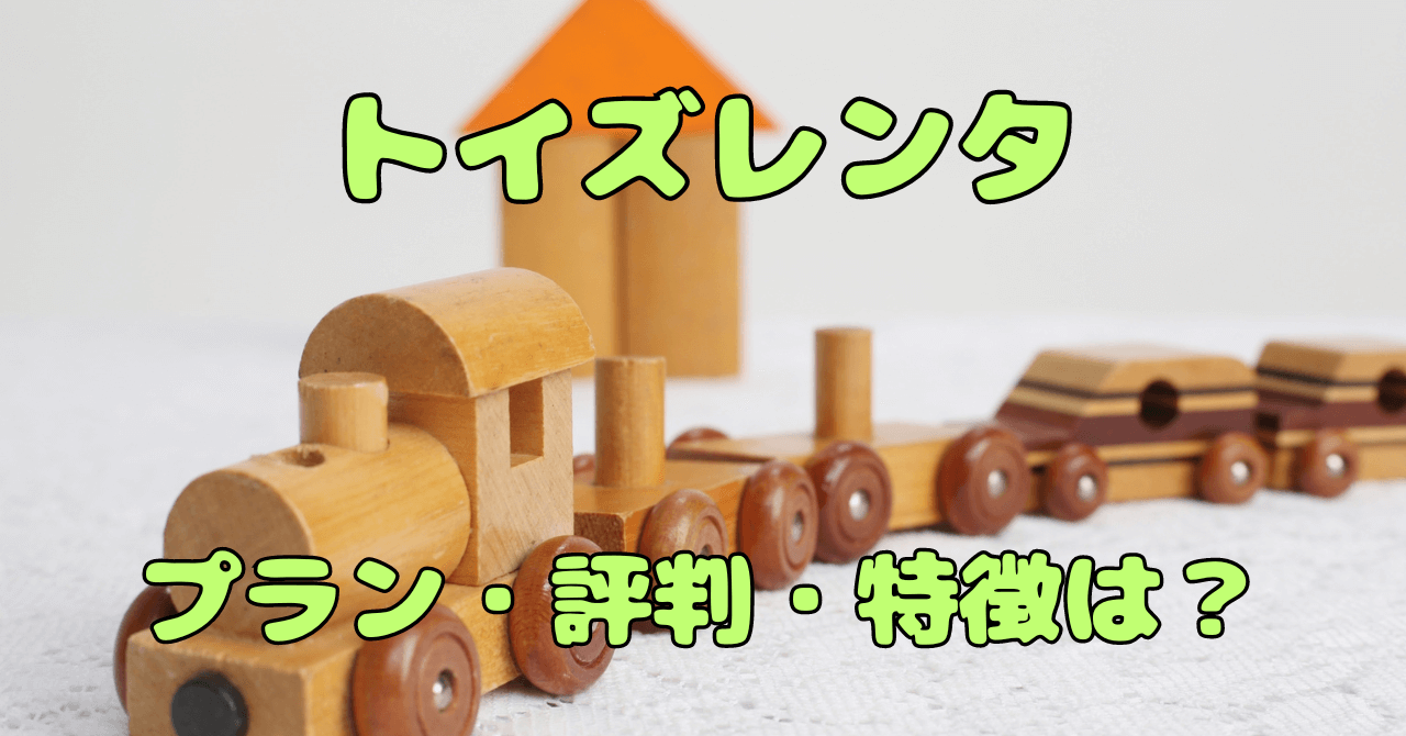 トイズレンタ評判を徹底調査！人気の理由と注意点とは？