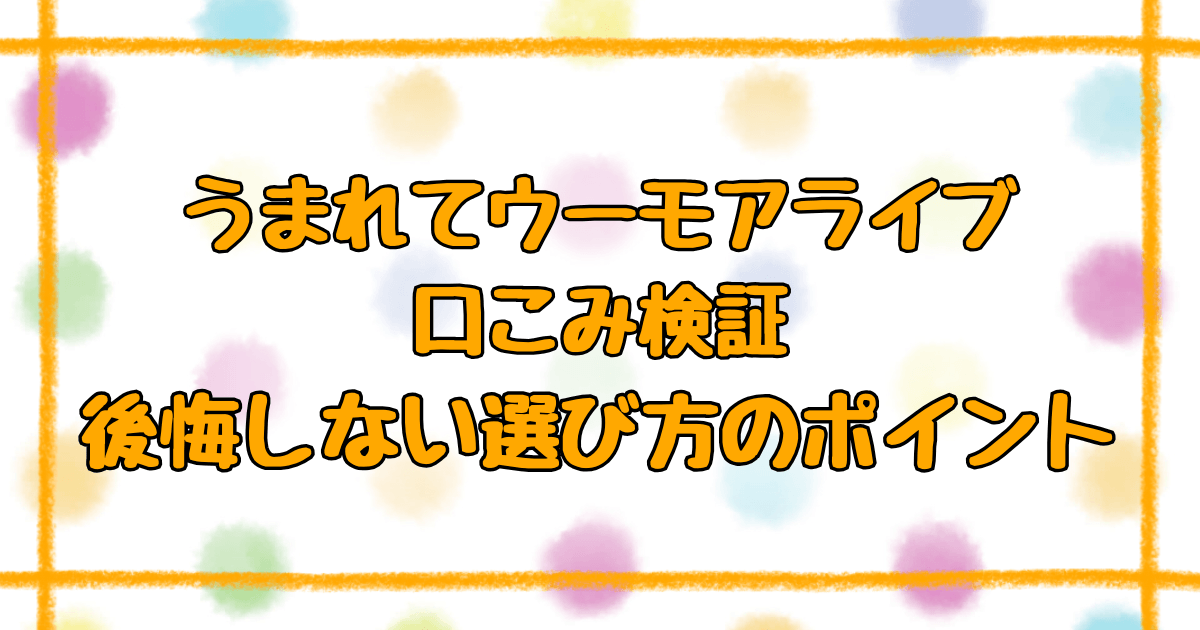 うまれてウーモアライブ評判は?購入前に知りたい口コミと選び方のコツ