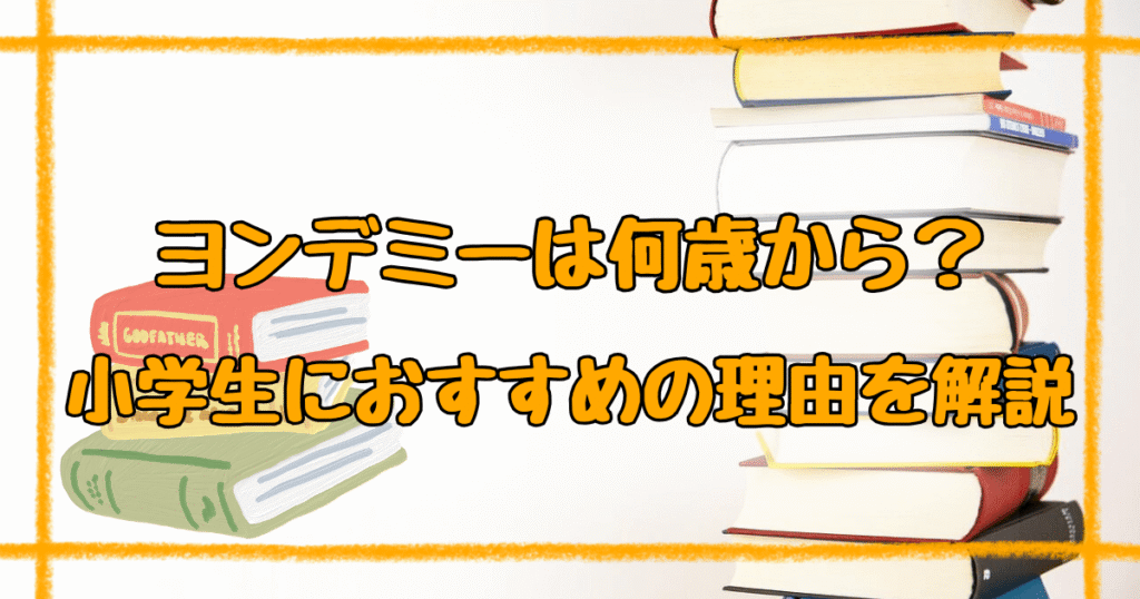 ヨンデミー対象年齢は何歳から？小学生におすすめな理由と年齢別活用法