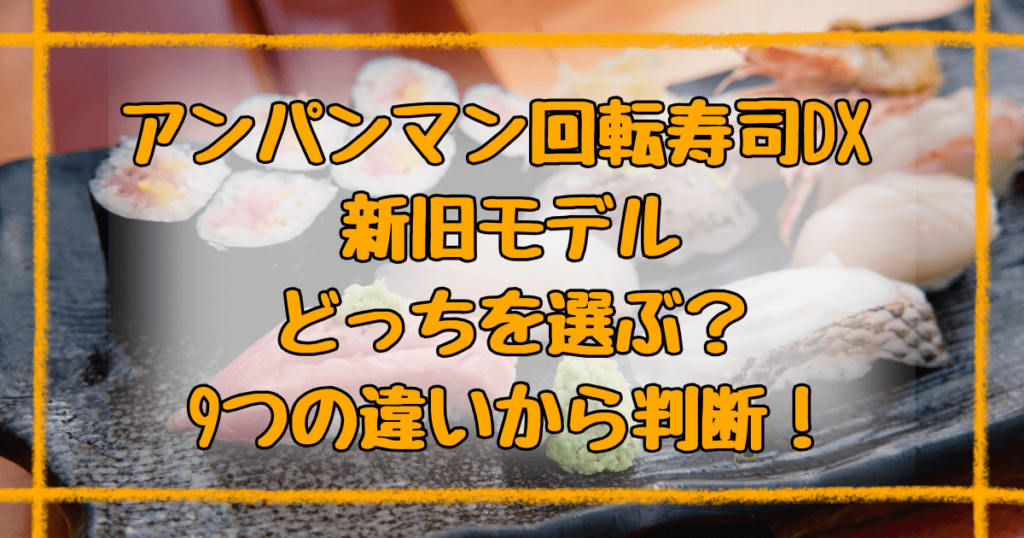 アンパンマン回転寿司DXの違い9つ！新旧モデルどっちがおすすめ？
