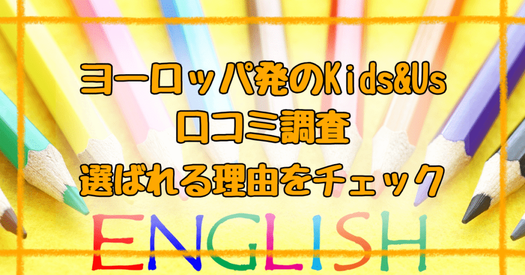 Kids&Us口コミ調査！気になるヨーロッパNo.1英語教室の評判は？