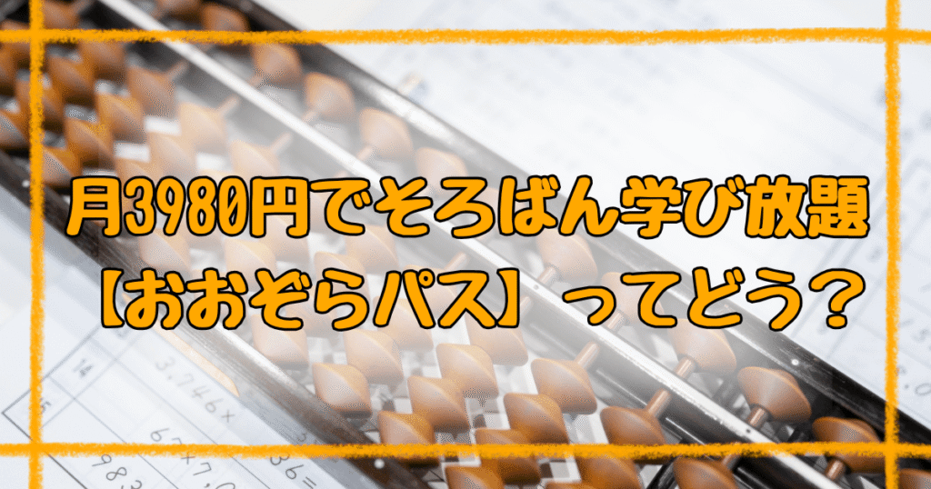 おおぞらパスの口コミ！月3980円で学べるオンラインそろばんの効果とは？