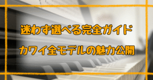 カワイミニピアノどれがいい？全モデル特徴とおすすめ解説【2025】