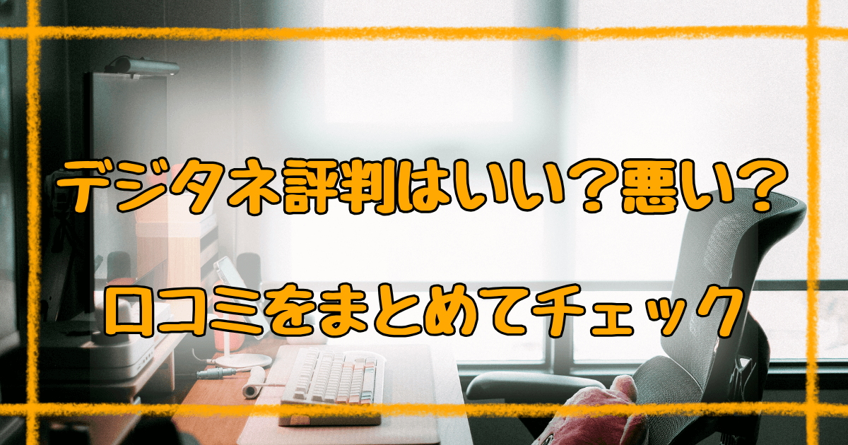 デジタネ口コミまとめ【2025年最新】良い評判・悪い評判を完全解説