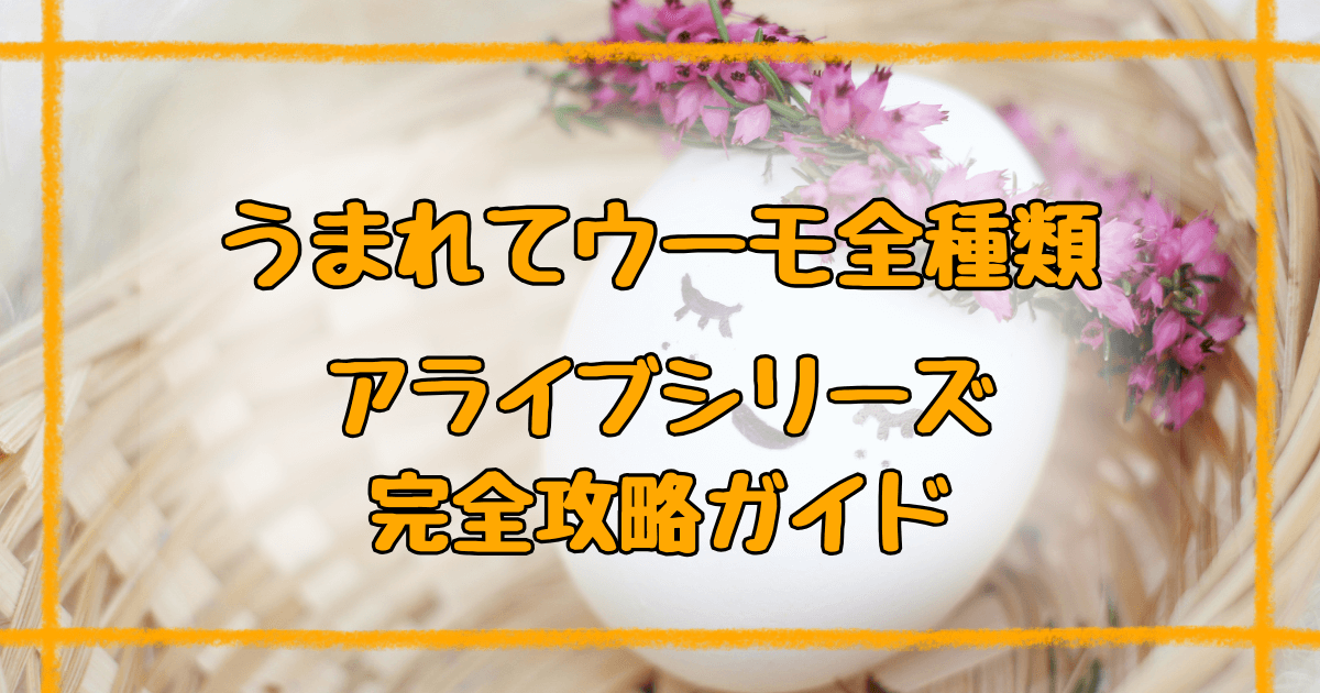 うまれてウーモ全種類【2025年発売中】アライブシリーズ完全ガイド