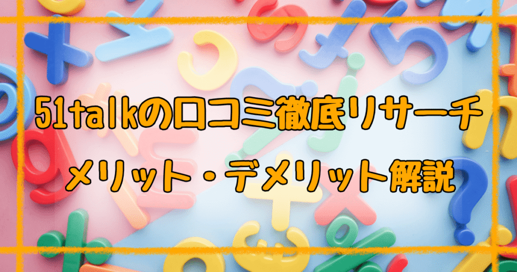 51talk口コミまとめ【2025年最新】親が知るべき評判と注意点を完全解説