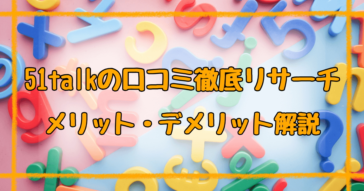 51talk口コミまとめ【2025年最新】親が知るべき評判と注意点を完全解説