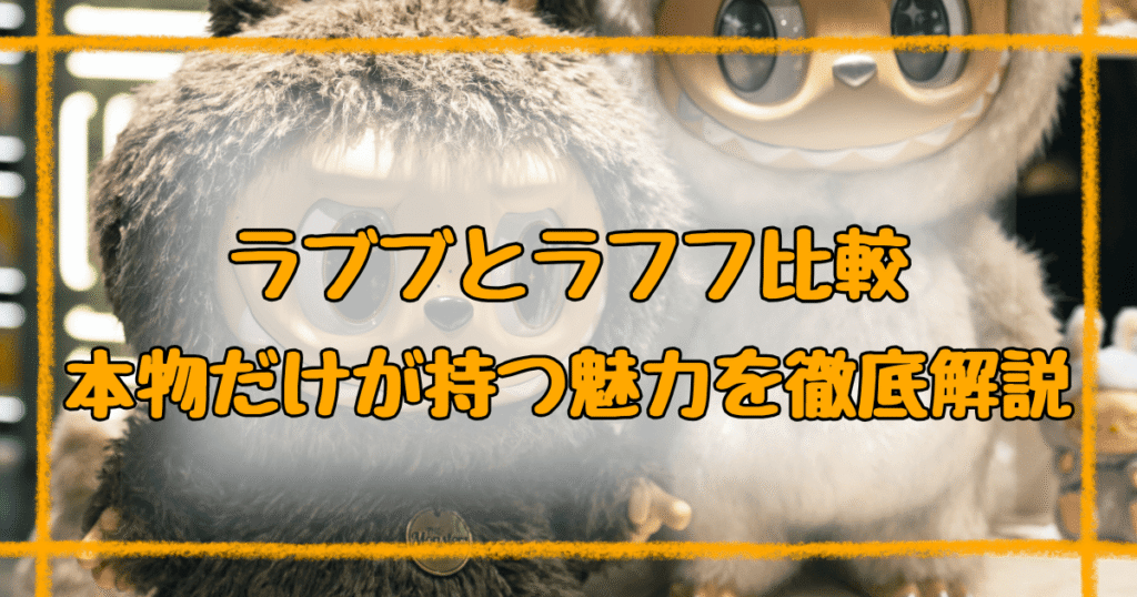 ラブブとラフフの違い6つ！後悔しない見分け方と本物の魅力